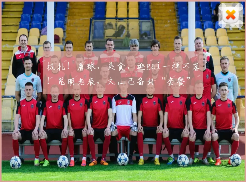 板扎！看球、美食、逛gai一样不落！昆明老表，文山已备好“套餐”